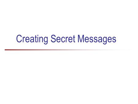 Creating Secret Messages. 2 Why do we need to keep things secret? Historically, secret messages were used in wars and battles For example, the Enigma.