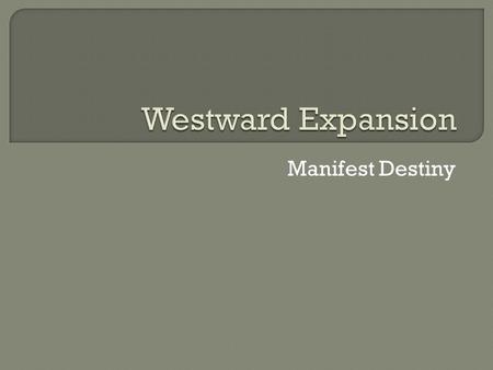 Manifest Destiny. What were the causes of westward migration? Texas, New Mexico & California have lots of natural resources but few people. Southern expansionists.