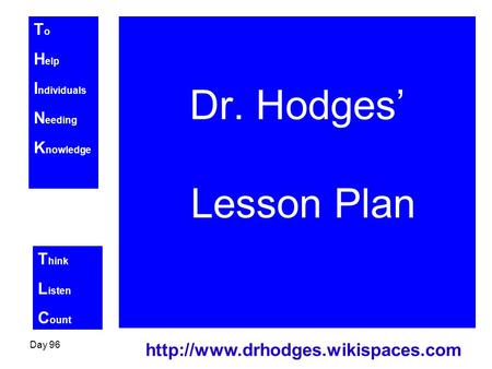 T o H elp I ndividuals N eeding K nowledge T hink L isten C ount Day 96  Dr. Hodges’ Lesson Plan.