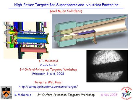 K. McDonald 2 nd Oxford-Princeton Targetry Workshop 6 Nov 2008 High-Power Targets for Superbeams and Neutrino Factories (and Muon Colliders) K.T. McDonald.