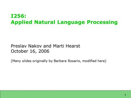 1 I256: Applied Natural Language Processing Preslav Nakov and Marti Hearst October 16, 2006 (Many slides originally by Barbara Rosario, modified here)