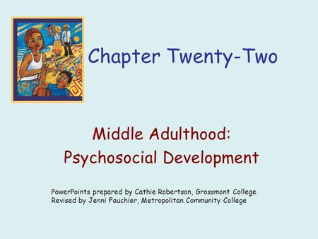 Chapter Twenty-Two Middle Adulthood: Psychosocial Development PowerPoints prepared by Cathie Robertson, Grossmont College Revised by Jenni Fauchier, Metropolitan.