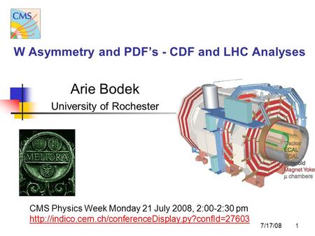 1 W Asymmetry and PDF’s - CDF and LHC Analyses Arie Bodek University of Rochester CMS Physics Week Monday 21 July 2008, 2:00-2:30 pm
