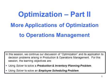 1 Optimization – Part II More Applications of Optimization to Operations Management In this session, we continue our discussion of “Optimization” and its.