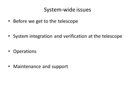 System-wide issues Before we get to the telescope System integration and verification at the telescope Operations Maintenance and support.