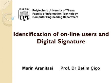 Polytechnic University of Tirana Faculty of Information Technology Computer Engineering Department Identification of on-line users and Digital Signature.