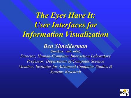 The Eyes Have It: User Interfaces for Information Visualization Ben Shneiderman Director, Human-Computer Interaction Laboratory Professor,