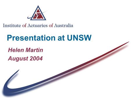 Presentation at UNSW Helen Martin August 2004. The Institute of Actuaries of Australia (IAAust) Who we are What we do & how we do it Benefits to you The.
