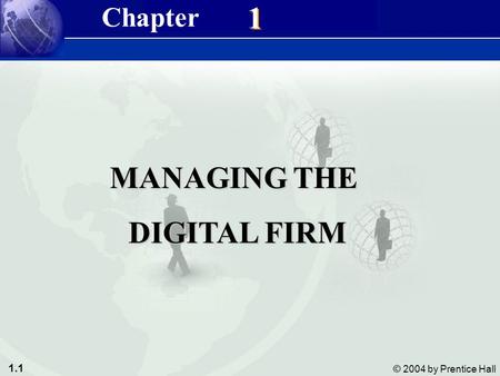 1.1 © 2004 by Prentice Hall Management Information Systems 8/e Chapter 1 Managing the Digital Firm 1 1 MANAGING THE DIGITAL FIRM DIGITAL FIRM Chapter.