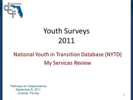 Youth Surveys 2011 National Youth in Transition Database (NYTD) My Services Review 1 Pathways to Independence September 9, 2011 Orlando, Florida.