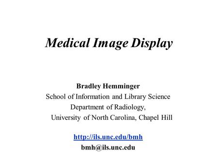 Medical Image Display Bradley Hemminger School of Information and Library Science Department of Radiology, University of North Carolina, Chapel Hill