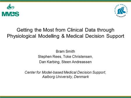 Getting the Most from Clinical Data through Physiological Modelling & Medical Decision Support Bram Smith Stephen Rees, Toke Christensen, Dan Karbing,