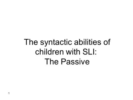 1 The syntactic abilities of children with SLI: The Passive.