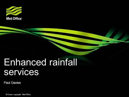 © Crown copyright Met Office Enhanced rainfall services Paul Davies.