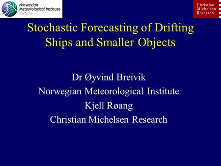 Stochastic Forecasting of Drifting Ships and Smaller Objects Dr Øyvind Breivik Norwegian Meteorological Institute Kjell Røang Christian Michelsen Research.