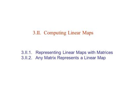 3.II.1. Representing Linear Maps with Matrices 3.II.2. Any Matrix Represents a Linear Map 3.II. Computing Linear Maps.