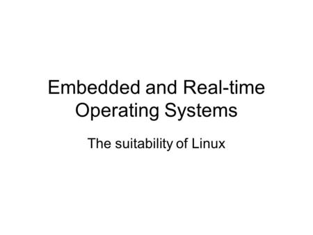 Embedded and Real-time Operating Systems The suitability of Linux.