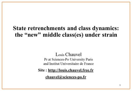 1 State retrenchments and class dynamics: the “new” middle class(es) under strain L ouis Chauvel Pr at Sciences-Po University Paris and Institut Universitaire.