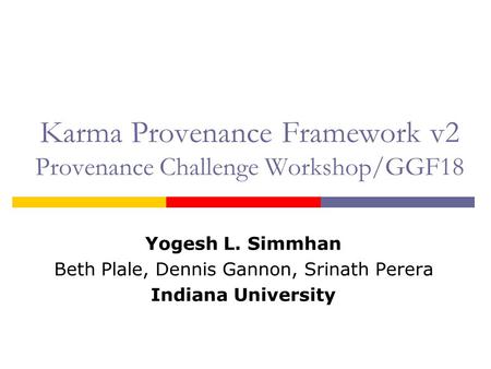 Karma Provenance Framework v2 Provenance Challenge Workshop/GGF18 Yogesh L. Simmhan Beth Plale, Dennis Gannon, Srinath Perera Indiana University.