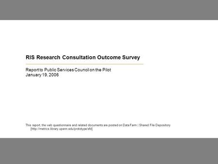 RIS Research Consultation Outcome Survey Report to Public Services Council on the Pilot January 19, 2006 This report, the web questionnaire and related.
