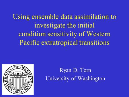 Using ensemble data assimilation to investigate the initial condition sensitivity of Western Pacific extratropical transitions Ryan D. Torn University.