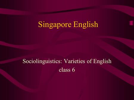 Singapore English Sociolinguistics: Varieties of English class 6.
