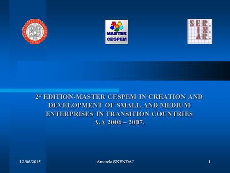 12/06/2015Amarela SKENDAJ1 2° EDITION-MASTER CESPEM IN CREATION AND DEVELOPMENT OF SMALL AND MEDIUM ENTERPRISES IN TRANSITION COUNTRIES A.A 2006 – 2007.