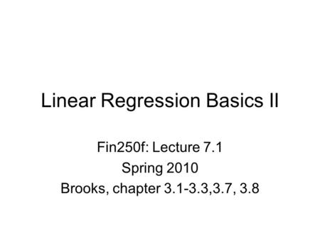 Linear Regression Basics II Fin250f: Lecture 7.1 Spring 2010 Brooks, chapter 3.1-3.3,3.7, 3.8.