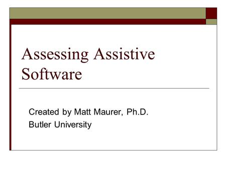 Assessing Assistive Software Created by Matt Maurer, Ph.D. Butler University.