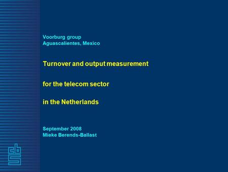 Voorburg group Aguascalientes, Mexico Turnover and output measurement for the telecom sector in the Netherlands September 2008 Mieke Berends-Ballast.