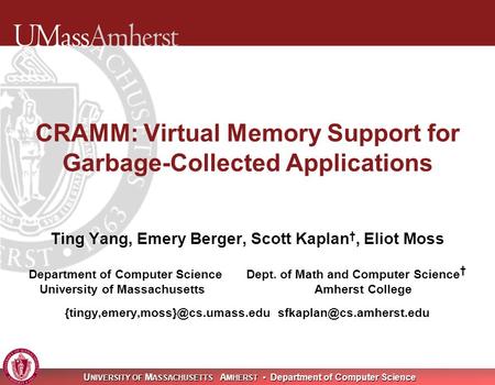 U NIVERSITY OF M ASSACHUSETTS A MHERST Department of Computer Science CRAMM: Virtual Memory Support for Garbage-Collected Applications Ting Yang, Emery.