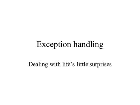 Exception handling Dealing with life’s little surprises.