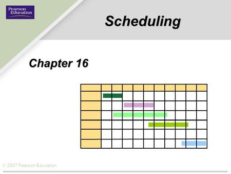 © 2007 Pearson Education Scheduling Chapter 16. © 2007 Pearson Education Scheduling  Scheduling: The allocation of resources over time to accomplish.