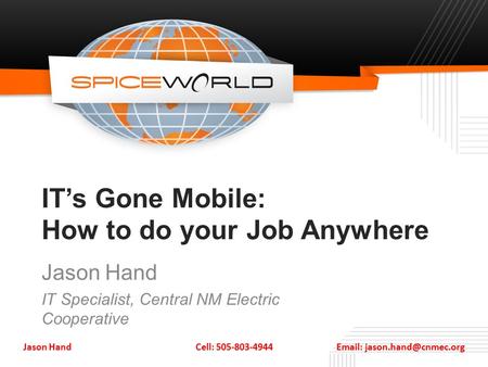 IT’s Gone Mobile: How to do your Job Anywhere Jason Hand IT Specialist, Central NM Electric Cooperative Jason Hand Cell: 505-803-4944