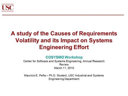 A study of the Causes of Requirements Volatility and its Impact on Systems Engineering Effort COSYSMO Workshop Center for Software and Systems Engineering,