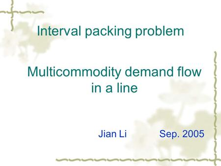 Interval packing problem Multicommodity demand flow in a line Jian Li Sep. 2005.