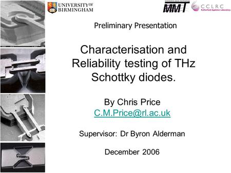 Characterisation and Reliability testing of THz Schottky diodes. By Chris Price Supervisor: Dr Byron Alderman December 2006 Preliminary.