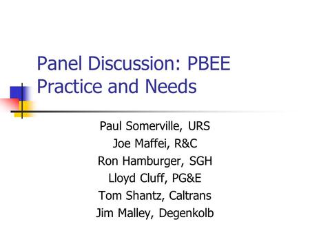 Panel Discussion: PBEE Practice and Needs Paul Somerville, URS Joe Maffei, R&C Ron Hamburger, SGH Lloyd Cluff, PG&E Tom Shantz, Caltrans Jim Malley, Degenkolb.