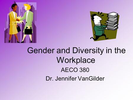 Gender and Diversity in the Workplace AECO 380 Dr. Jennifer VanGilder.