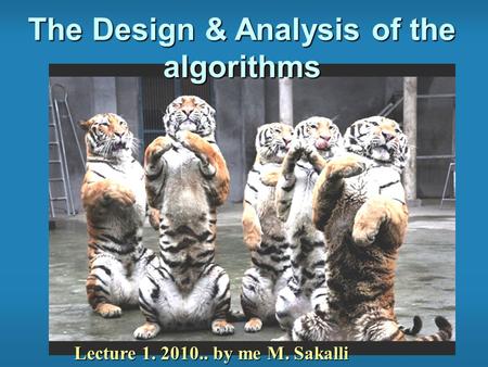 The Design & Analysis of the algorithms Lecture 1. 2010.. by me M. Sakalli.