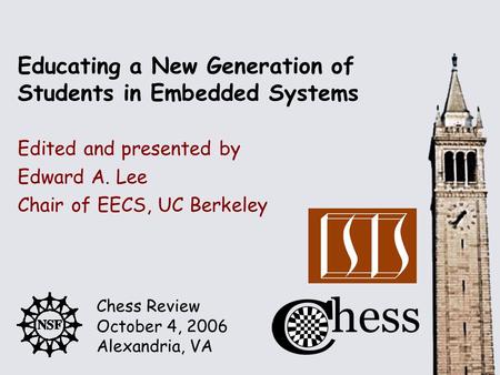 Chess Review October 4, 2006 Alexandria, VA Edited and presented by Educating a New Generation of Students in Embedded Systems Edward A. Lee Chair of EECS,