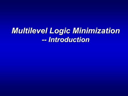 Multilevel Logic Minimization -- Introduction. ENEE 6442 Outline > Multi-level minimization: technology independent local optimization. > What to optimize:
