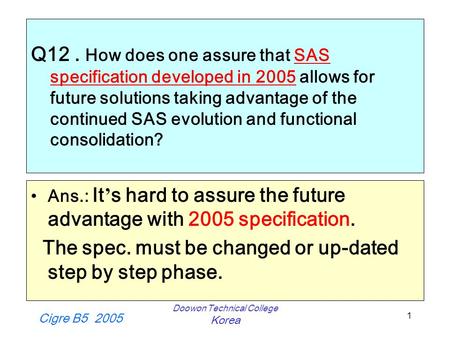 Cigre B5 2005 Doowon Technical College Korea 1 Q12. How does one assure that SAS specification developed in 2005 allows for future solutions taking advantage.