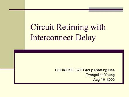 Circuit Retiming with Interconnect Delay CUHK CSE CAD Group Meeting One Evangeline Young Aug 19, 2003.