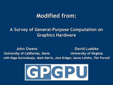 Modified from: A Survey of General-Purpose Computation on Graphics Hardware John Owens University of California, Davis David Luebke University of Virginia.