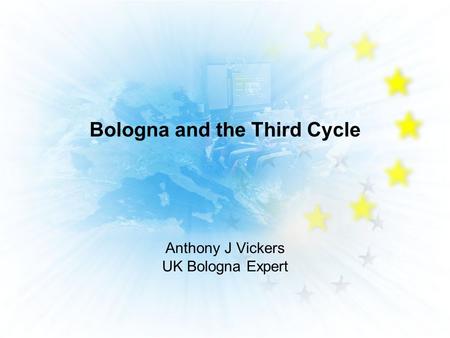 Bologna and the Third Cycle Anthony J Vickers UK Bologna Expert.