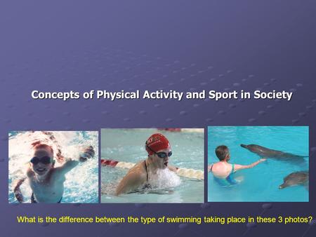Concepts of Physical Activity and Sport in Society What is the difference between the type of swimming taking place in these 3 photos?