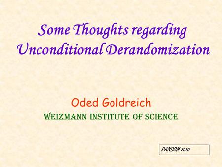 Some Thoughts regarding Unconditional Derandomization Oded Goldreich Weizmann Institute of Science RANDOM 2010.