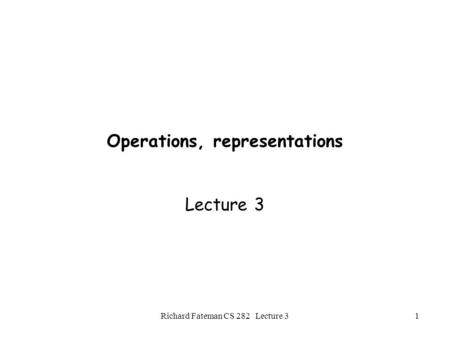 Richard Fateman CS 282 Lecture 31 Operations, representations Lecture 3.