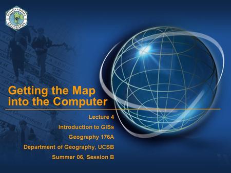 Getting the Map into the Computer Lecture 4 Introduction to GISs Geography 176A Department of Geography, UCSB Summer 06, Session B.
